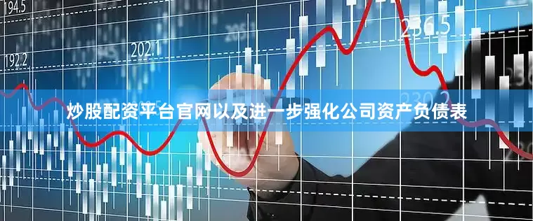 炒股配资平台官网以及进一步强化公司资产负债表