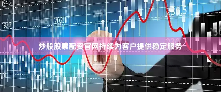 炒股股票配资官网持续为客户提供稳定服务