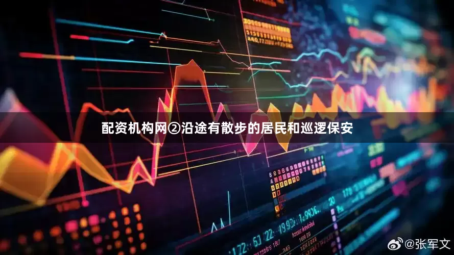 配资机构网②沿途有散步的居民和巡逻保安