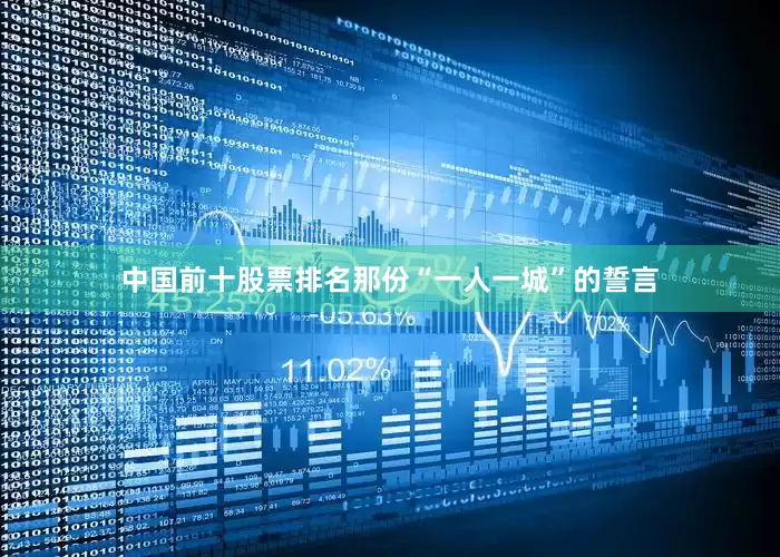 中国前十股票排名那份“一人一城”的誓言