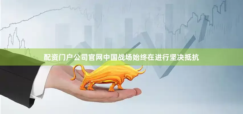 配资门户公司官网中国战场始终在进行坚决抵抗