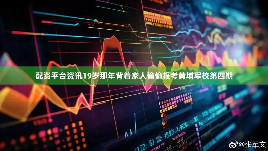 配资平台资讯19岁那年背着家人偷偷报考黄埔军校第四期