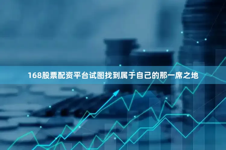168股票配资平台试图找到属于自己的那一席之地
