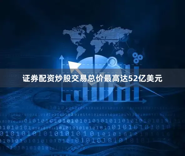 证券配资炒股交易总价最高达52亿美元
