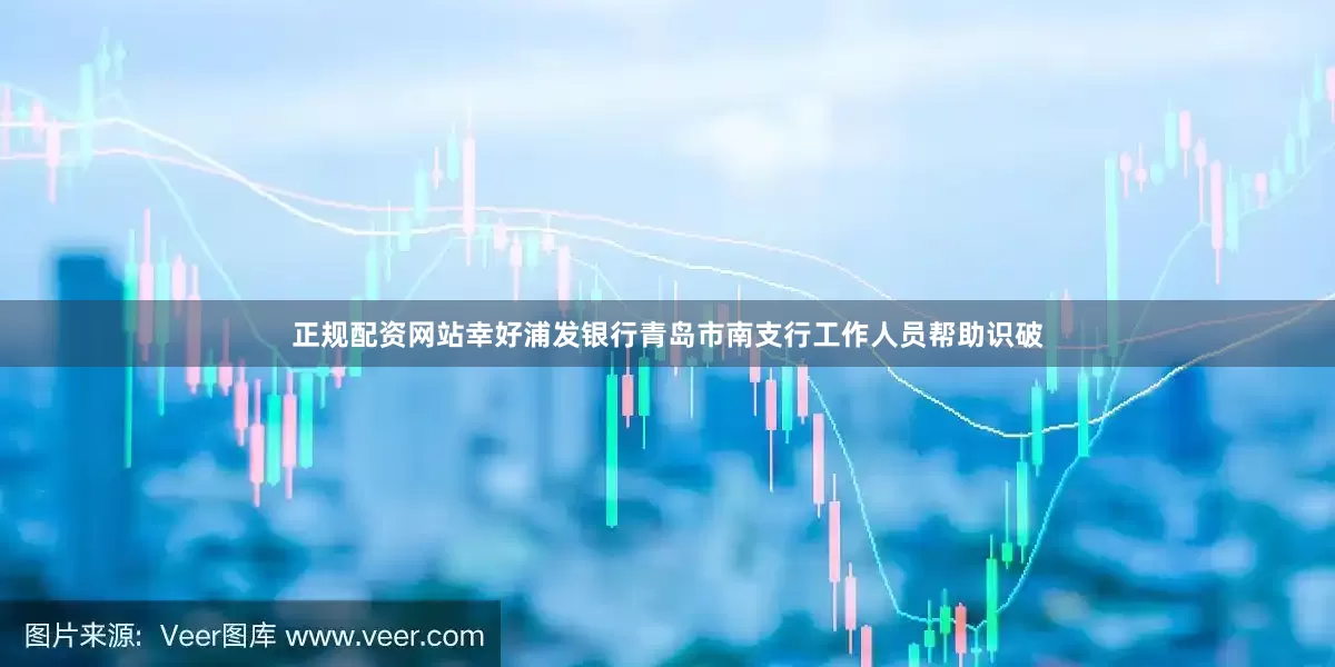 正规配资网站幸好浦发银行青岛市南支行工作人员帮助识破