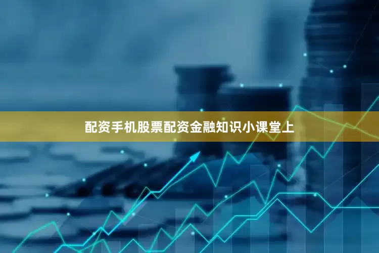 配资手机股票配资　　金融知识小课堂上