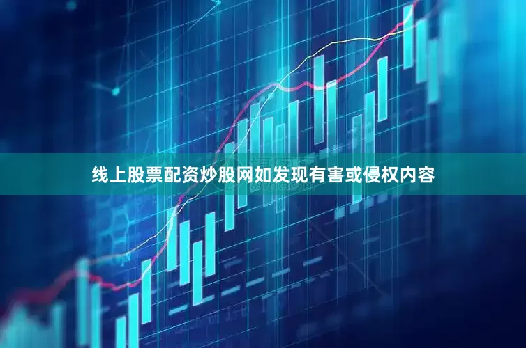 线上股票配资炒股网如发现有害或侵权内容