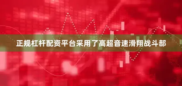 正规杠杆配资平台采用了高超音速滑翔战斗部