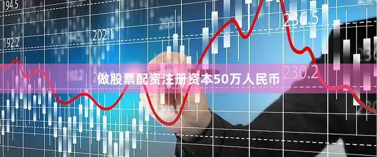 做股票配资注册资本50万人民币