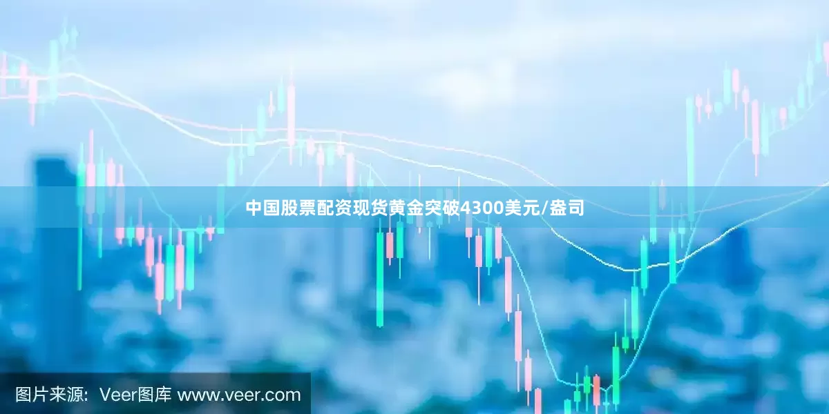 中国股票配资现货黄金突破4300美元/盎司