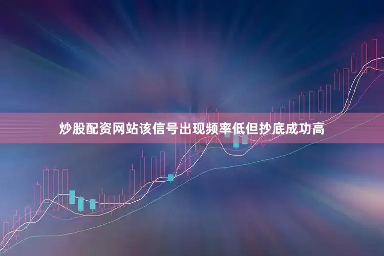 炒股配资网站该信号出现频率低但抄底成功高
