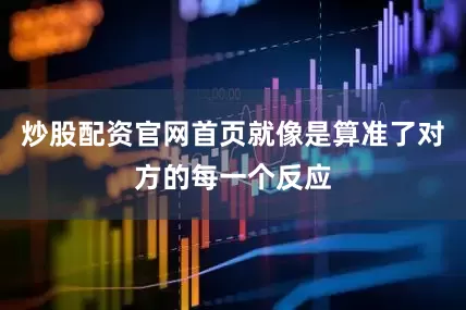 炒股配资官网首页就像是算准了对方的每一个反应