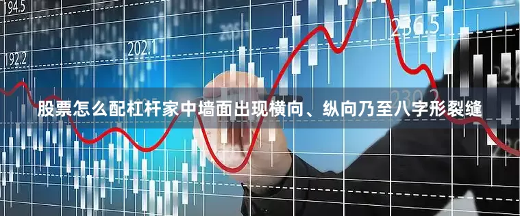 股票怎么配杠杆家中墙面出现横向、纵向乃至八字形裂缝