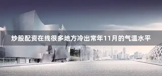炒股配资在线很多地方冷出常年11月的气温水平