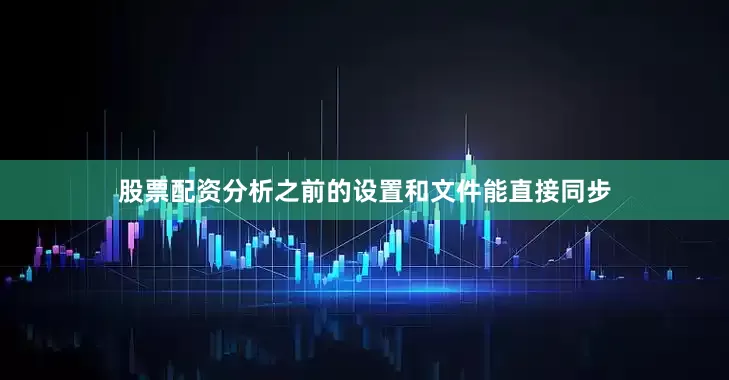 股票配资分析之前的设置和文件能直接同步