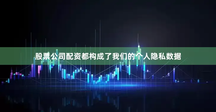 股票公司配资都构成了我们的个人隐私数据
