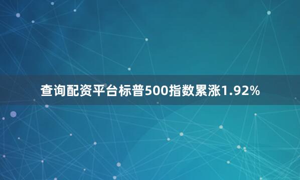 查询配资平台标普500指数累涨1.92%