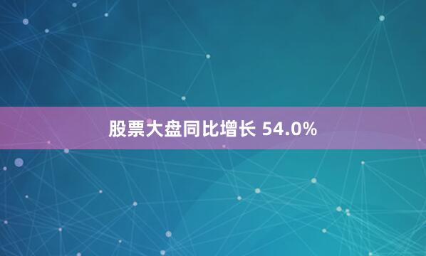 股票大盘同比增长 54.0%