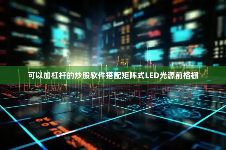 可以加杠杆的炒股软件搭配矩阵式LED光源前格栅