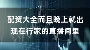 配资大全而且晚上就出现在行家的直播间里