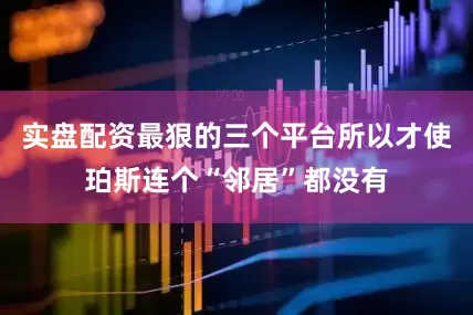 实盘配资最狠的三个平台所以才使珀斯连个“邻居”都没有