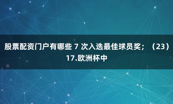 股票配资门户有哪些 7 次入选最佳球员奖；（23）17.欧洲杯中
