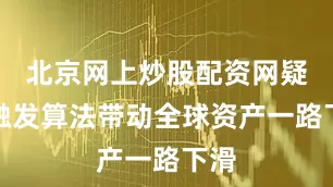 北京网上炒股配资网疑似触发算法带动全球资产一路下滑