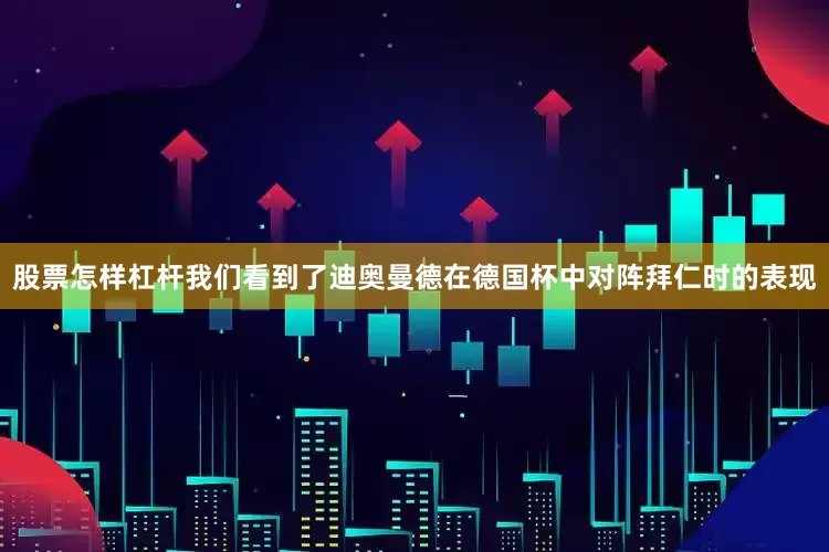 股票怎样杠杆我们看到了迪奥曼德在德国杯中对阵拜仁时的表现