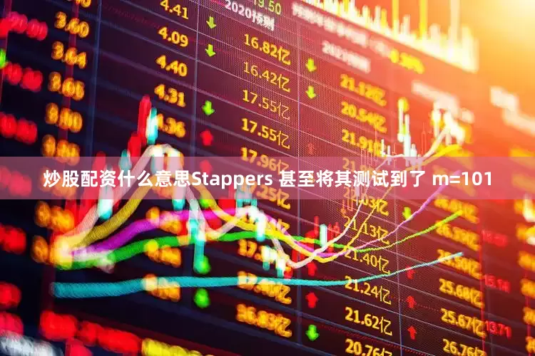 炒股配资什么意思Stappers 甚至将其测试到了 m=101