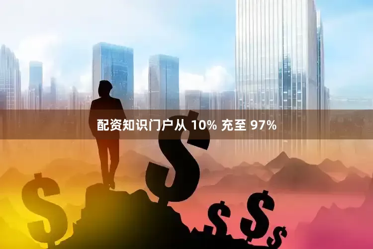 配资知识门户从 10% 充至 97%