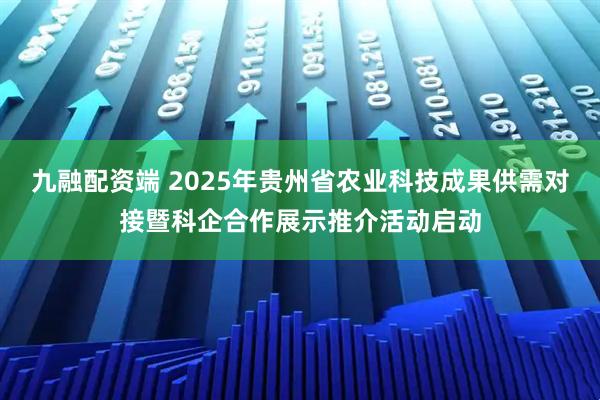 九融配资端 2025年贵州省农业科技成果供需对接暨科企合作展示推介活动启动