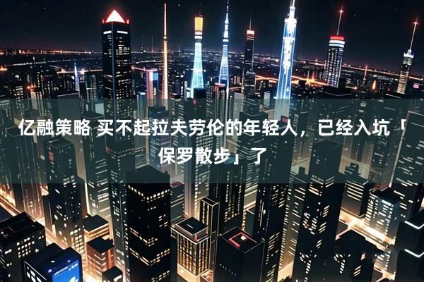 亿融策略 买不起拉夫劳伦的年轻人，已经入坑「保罗散步」了