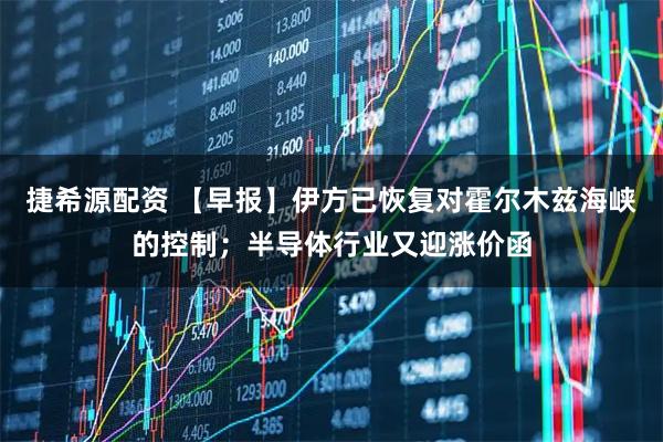 捷希源配资 【早报】伊方已恢复对霍尔木兹海峡的控制；半导体行业又迎涨价函