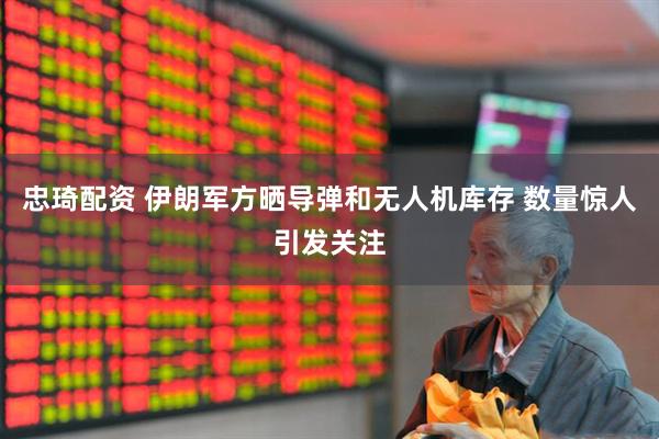 忠琦配资 伊朗军方晒导弹和无人机库存 数量惊人引发关注
