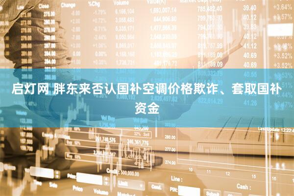 启灯网 胖东来否认国补空调价格欺诈、套取国补资金