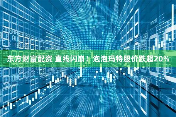 东方财富配资 直线闪崩！泡泡玛特股价跌超20%